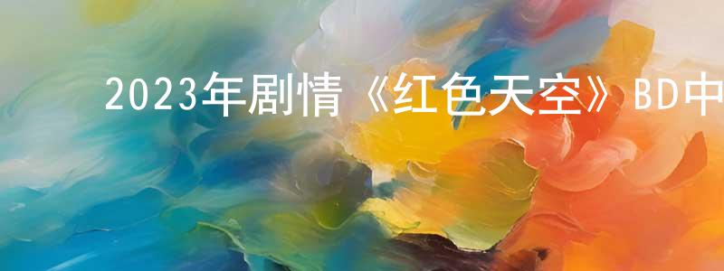 ﻿白德华的个人主页,﻿2023年剧情《红色天空》BD中英双字迅雷下载_电影天堂